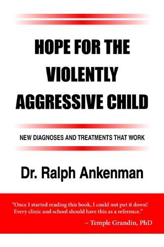 Hope for the Violently Aggressive Child: New Diagnoses and Treatments that Work