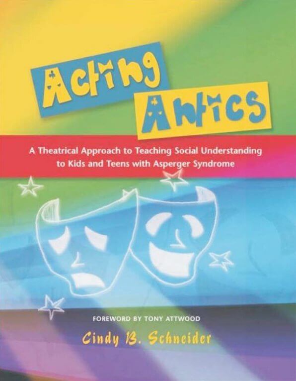 Acting Antics: A Theatrical Approach to Teaching Social Understanding to Kids and Teens with Asperger Syndrome