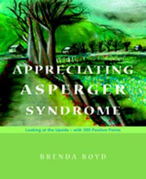 Appreciating Asperger Syndrome: Looking at the Upside - with 300 Positive Points